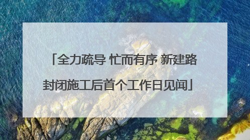 全力疏导 忙而有序 新建路封闭施工后首个工作日见闻
