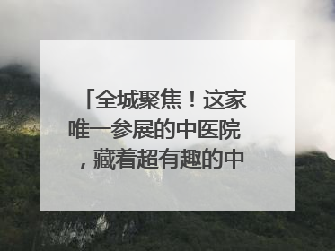 全城聚焦！这家唯一参展的中医院，藏着超有趣的中医药体验！