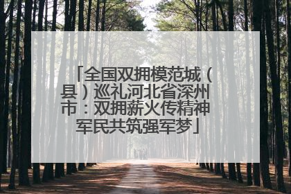 全国双拥模范城（县）巡礼河北省深州市：双拥薪火传精神 军民共筑强军梦