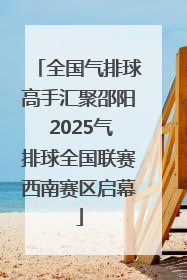 全国气排球高手汇聚邵阳 2025气排球全国联赛西南赛区启幕