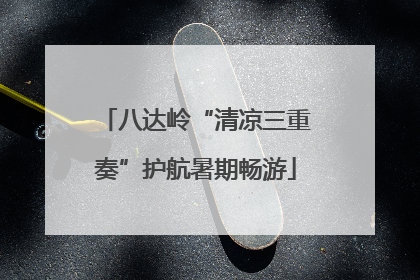 八达岭“清凉三重奏”护航暑期畅游