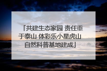 共建生态家园 责任重于泰山 体彩乐小星虎山自然科普基地建成