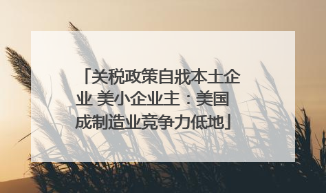 关税政策自戕本土企业 美小企业主：美国成制造业竞争力低地
