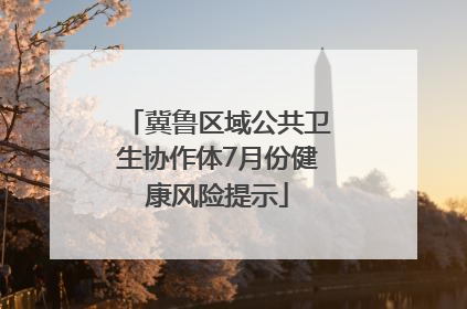 冀鲁区域公共卫生协作体7月份健康风险提示
