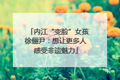 内江“变脸”女孩徐俪尹：想让更多人感受非遗魅力