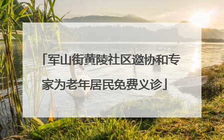 军山街黄陵社区邀协和专家为老年居民免费义诊