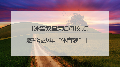 冰雪双星荣归母校 点燃郓城少年“体育梦”