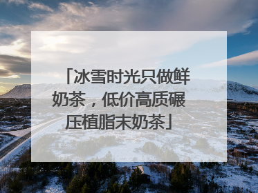 冰雪时光只做鲜奶茶，低价高质碾压植脂末奶茶