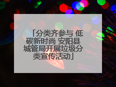 分类齐参与 低碳新时尚 安阳县城管局开展垃圾分类宣传活动