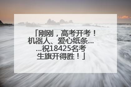 刚刚，高考开考！机器人、爱心纸条……祝18425名考生旗开得胜！