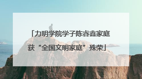 力明学院学子陈睿鑫家庭获“全国文明家庭”殊荣