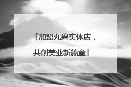 加盟丸碧实体店，共创美业新篇章