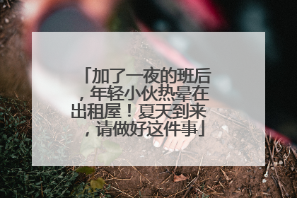 加了一夜的班后，年轻小伙热晕在出租屋！夏天到来，请做好这件事