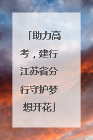 助力高考，建行江苏省分行守护梦想开花