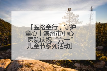 医路童行，守护童心丨滨州市中心医院庆祝“六一”儿童节系列活动