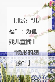 北京“儿福”：为孤残儿童插上“隐形的翅膀”