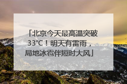 北京今天最高温突破33℃！明天有雷雨，局地冰雹伴短时大风