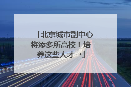 北京城市副中心将添多所高校！培养这些人才→