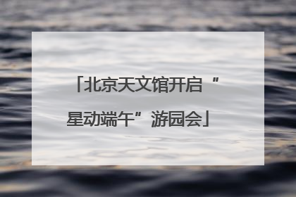 北京天文馆开启“星动端午”游园会