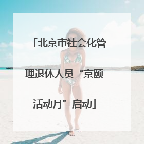 北京市社会化管理退休人员“京颐活动月”启动