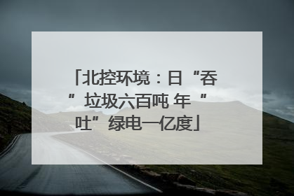 北控环境：日“吞”垃圾六百吨 年“吐”绿电一亿度