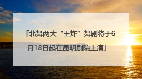 北舞两大“王炸”舞剧将于6月18日起在昆明剧院上演