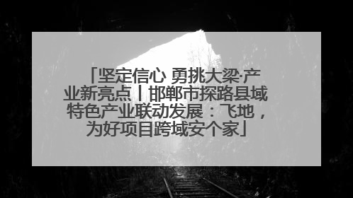 坚定信心 勇挑大梁·产业新亮点丨邯郸市探路县域特色产业联动发展：飞地，为好项目跨域安个家