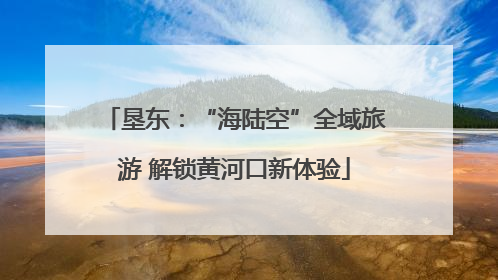 垦东：“海陆空”全域旅游 解锁黄河口新体验