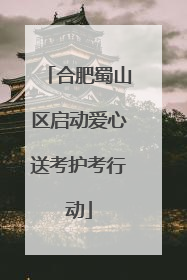 合肥蜀山区启动爱心送考护考行动