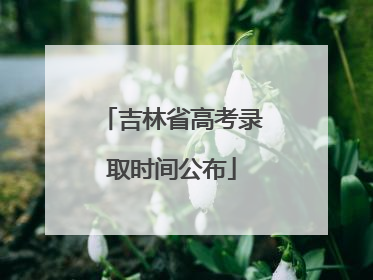 吉林省高考录取时间公布