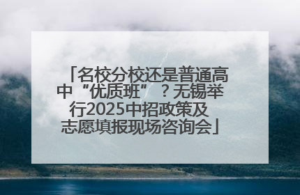 名校分校还是普通高中“优质班”？无锡举行2025中招政策及志愿填报现场咨询会