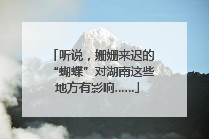 听说，姗姗来迟的“蝴蝶”对湖南这些地方有影响……