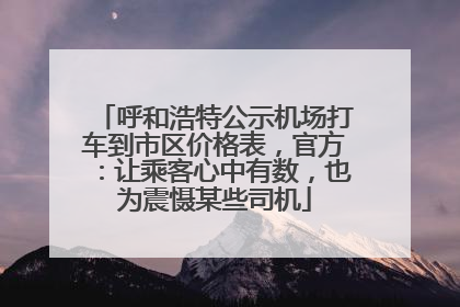 呼和浩特公示机场打车到市区价格表，官方：让乘客心中有数，也为震慑某些司机