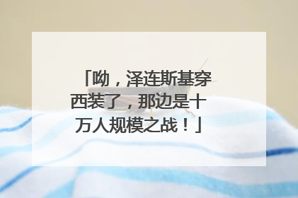 呦，泽连斯基穿西装了，那边是十万人规模之战！