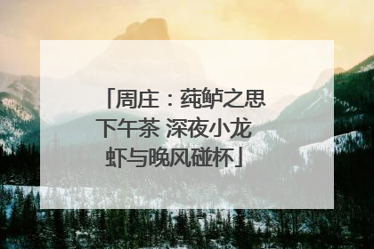 周庄：莼鲈之思下午茶 深夜小龙虾与晚风碰杯