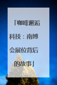 咖啡邂逅科技：南博会展位背后的故事