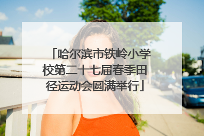 哈尔滨市铁岭小学校第二十七届春季田径运动会圆满举行