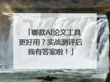 哪款AI论文工具更好用？实战测评后我有答案啦！