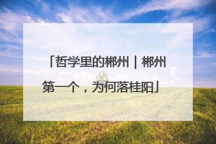 哲学里的郴州｜郴州第一个，为何落桂阳