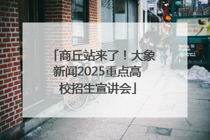 商丘站来了！大象新闻2025重点高校招生宣讲会