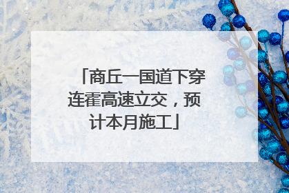 商丘一国道下穿连霍高速立交，预计本月施工