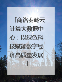 商洛秦岭云计算大数据中心：以绿色科技赋能数字经济高质量发展