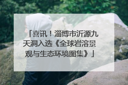 喜讯！淄博市沂源九天洞入选《全球岩溶景观与生态环境图集》
