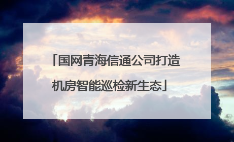 国网青海信通公司打造机房智能巡检新生态