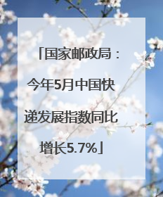 国家邮政局：今年5月中国快递发展指数同比增长5.7%