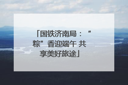 国铁济南局：“粽”香迎端午 共享美好旅途