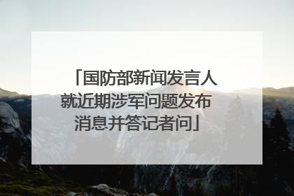 国防部新闻发言人就近期涉军问题发布消息并答记者问