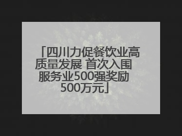 四川力促餐饮业高质量发展 首次入围服务业500强奖励500万元