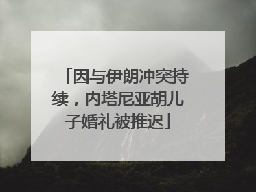 因与伊朗冲突持续，内塔尼亚胡儿子婚礼被推迟