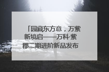 园藏东方意，万紫新境启——万科·紫郡二期进阶新品发布会风雅绽放
